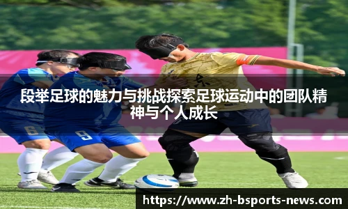 段举足球的魅力与挑战探索足球运动中的团队精神与个人成长